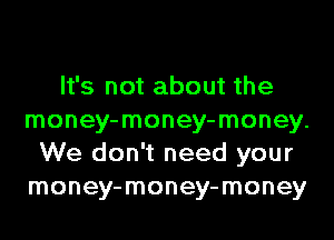 It's not about the
money-money-money.
We don't need your
money-money-money