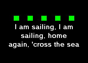 El III E El El
I am sailing, I am

sailing, home
again, 'cross the sea