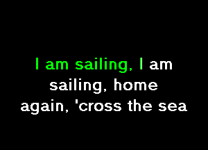 I am sailing, I am

sailing, home
again, 'cross the sea