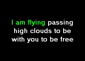 I am flying passing

high clouds to be
with you to be free