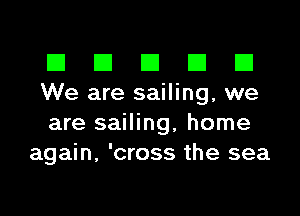 El III E El El
We are sailing, we

are sailing, home
again, 'cross the sea