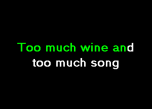 Too much wine and

too much song