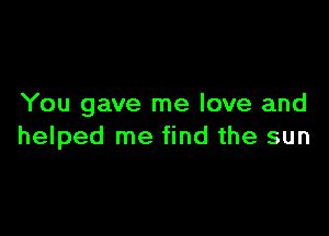 You gave me love and

helped me find the sun