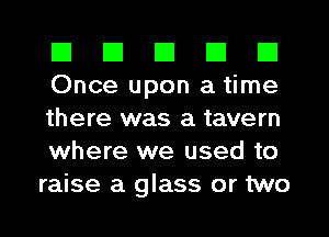 El III III El El
Once upon a time

there was a tavern
where we used to
raise a glass or two