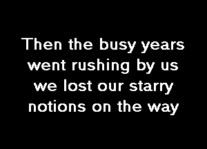 Then the busy years
went rushing by us

we lost our starry
notions on the way