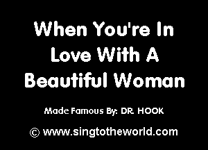 When You're In
Love Wiih A

Beautiful Woman

Made Famous By. DR. HOOK

(Q www.singtotheworld.com