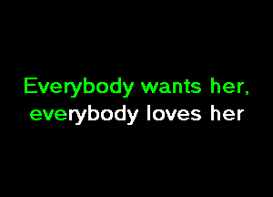 Everybody wants her,

everybody loves her