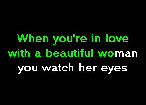 When you're in love

with a beautiful woman
you watch her eyes