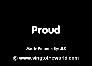 Pmud

Made Famous Byz JLS

(z) www.singtotheworld.com