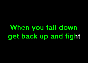 When you fall down

get back up and fight