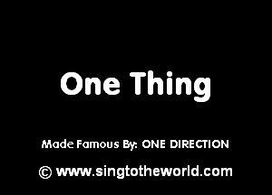 One Thing

Made Famous Byz ONE DIRECTION

(z) www.singtotheworld.com