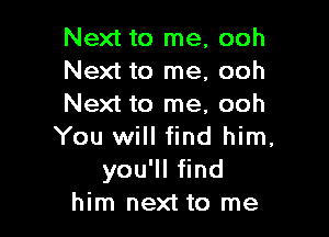 Next to me, ooh
Next to me, ooh
Next to me, ooh

You will find him,
yoqu nd
him next to me