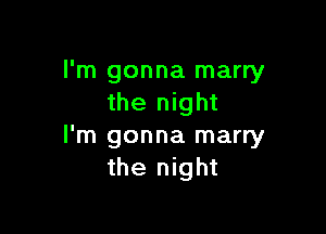 I'm gonna marry
the night

I'm gonna marry
the night