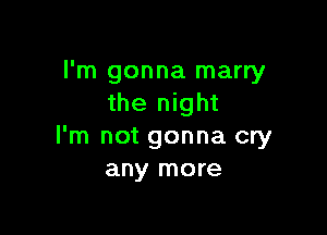 I'm gonna marry
the night

I'm not gonna cry
any more
