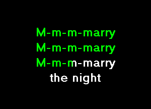 M-m-m-marry
M-m-m-marry

M-m-m-marry
the night