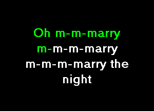 Oh m-m-marry
m-m-m-marry

m-m-m-marry the
night