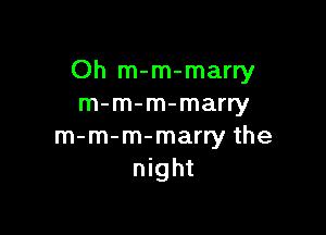 Oh m-m-marry
m-m-m-marry

m-m-m-marry the
night