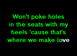 Won't poke holes
in the seats with my

heels 'cause that's
where we make love