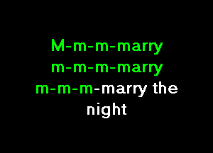M-m-m-marry
m-m-m-marry

m-m-m-marry the
night