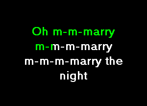 Oh m-m-marry
m-m-m-marry

m-m-m-marry the
night