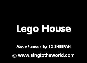 Legc) HQUSG

Made Famous By. ED SHEERAN

(z) www.singtotheworld.com