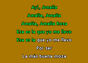 Ayl, Amalia
Amalia, Amalia
Amalia, Amalia Rosa

Esa es la que yo me llevo

Esa es la que yo me llevo

Por ser

La mas buena moza