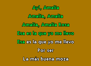 Ayl, Amalia
Amalia, Amalia
Amalia, Amalia Rosa

Esa es la que yo me llevo

Esa es la que yo me llevo

Por ser

La mas buena moza