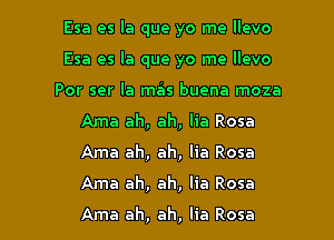 Esa es la que yo me llevo
Esa es la que yo me llevo
Por ser la mas buena moza
Ama ah, ah, lia Rosa
Ama ah, ah, lia Rosa

Ama ah, ah, lia Rosa

Ama ah, ah, lia Rosa
