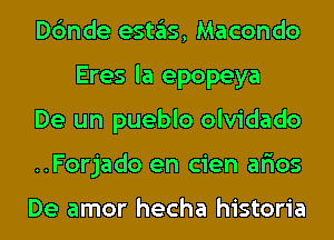 Dc'mde eSt3S, Macondo
Eres la epopeya

De un pueblo olvidado

..Forjado en cien afios

De amor hecha historia