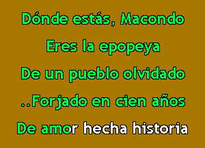 Dc'mde eSt3S, Macondo
Eres la epopeya

De un pueblo olvidado

..Forjado en cien afios

De amor hecha historia