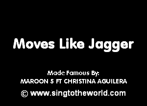 Moves Like Jagger

Made Famous Ban
MAROON 5 Fl' CHRISTINA AGUILERA

(z) www.singtotheworld.com