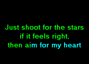 Just shoot for the stars

if it feels right,
then aim for my heart