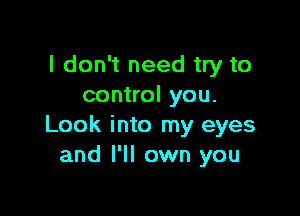 I don't need try to
control you.

Look into my eyes
and I'll own you