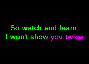 80 watch and learn,

I won't show you twice