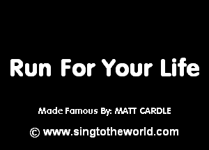 Run Fm mm Life

Made Famous By. MATT CAROLE

(z) www.singtotheworld.com