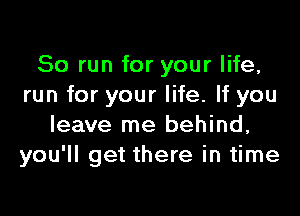 80 run for your life,
run for your life. If you

leave me behind,
you'll get there in time