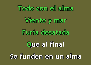 Todo con el alma

Viento y mar

Furia desatada
Que al final

Se funden en un alma