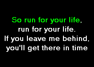 So run for your life,
run for your life.

If you leave me behind,
you'll get there in time