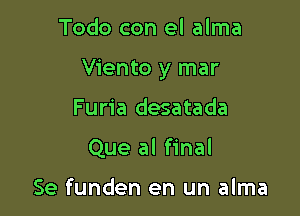 Todo con el alma

Viento y mar

Furia desatada
Que al final

Se funden en un alma