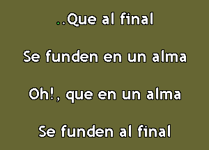 ..Que al final

Se funden en un alma

Oh!, que en un alma

Se funden al final