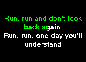 Run, run and don't look
back again.

Run, run, one day you'll
understand