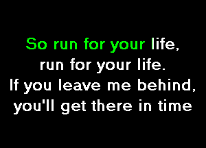 So run for your life,
run for your life.

If you leave me behind,
you'll get there in time