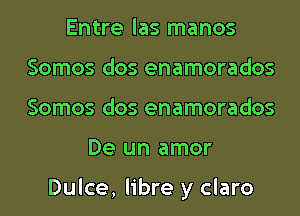 Entre las manos
Somos dos enamorados
Somos dos enamorados

De un amor

Dulce, libre y claro