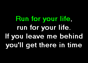 Run for your life,
run for your life.

If you leave me behind
you'll get there in time