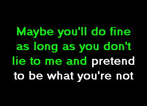 Maybe you'll do fine
as long as you don't
lie to me and pretend
to be what you're not