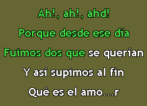 Ah!, ah!, ahd!
Porque desde ese dia
Fuimos dos que se querian
Y asi supimos al fin

Que'z es el amo...r