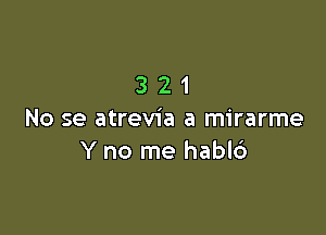 321

No se atrevia a mirarme
Y no me habld