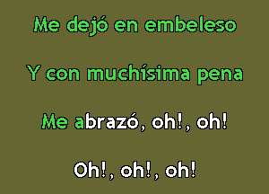 Me dejd en embeleso

Y con muchisima pena

Me abrazd, oh!, oh!

Oh!, oh!, oh!