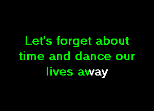 Let's forget about

time and dance our
lives away