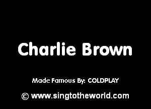 Charliie lowrn

Made Famous By. COLDPLAY

(z) www.singtotheworld.com